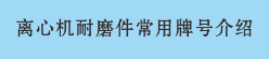 離心機耐磨件常用牌號介紹